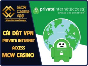 Cài đặt Private Internet Access VPN để chơi nhà cái MCW Casino